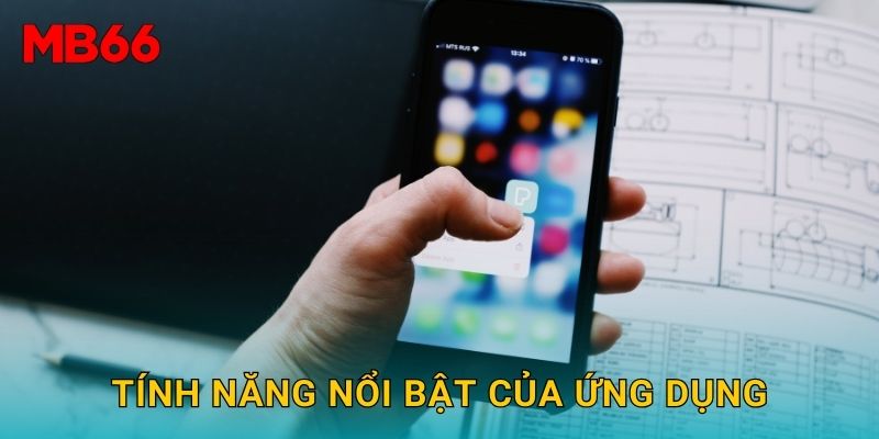 Tải app tiện ích và hiện đại để trải nghiệm Mb66 trọn vẹn 3 Tính năng nổi bật của ứng dụng