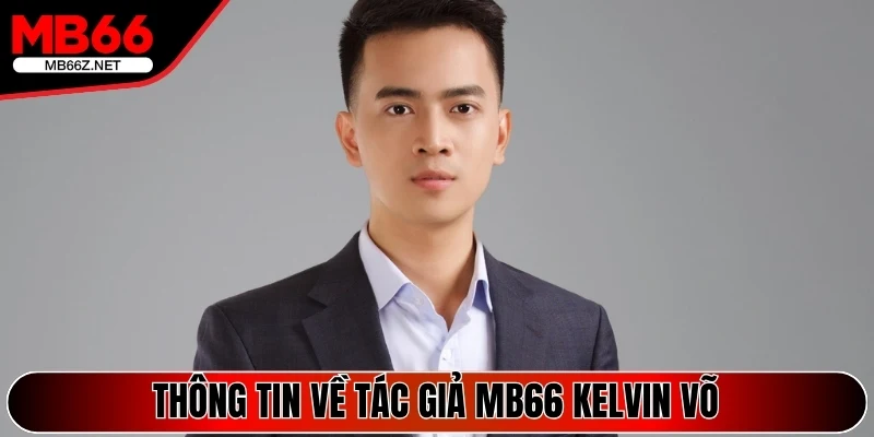 Tác Giả Kelvin Võ - Đồng Hành Cùng Quá Trình Mb66 Phát Triển 1 Thông tin sơ lược về tác giả Mb66 Kelvin Võ