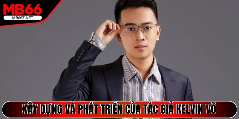 Tác Giả Kelvin Võ - Đồng Hành Cùng Quá Trình Mb66 Phát Triển 3 Xây dựng và phát triển của tác giả Kelvin Võ